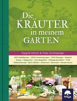 Die Kräuter in meinem Garten. 500 Heilpflanzen, 2000 Anwendungen, 1000 Rezepte, Botanik, Anbau, Magisches, Homöopathie, Hildegardmedizin, TCM, Volksheilkunde