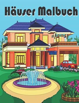 Häuser Malbuch: 30 Häuser und Innenräume Malseiten für Erwachsene mit schönen Häusern, gemütlichen Hütten, Landhäusern, wunderschön dekorierten Häusern und mehr zur Entspannung und Stressabbau!