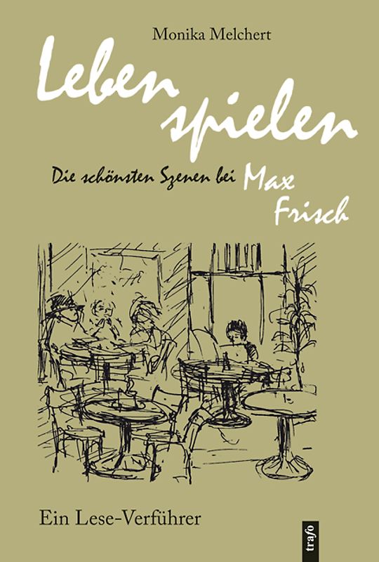 Lebens spielen. Die schönsten Szenen bei Max Frisch. Ein Lese-Verführer