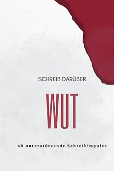 Schreib Darüber Wut: 40 unterstützende Schreibimpulse für alle, die mit Wut zu kämpfen haben