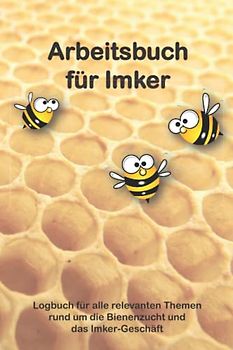 Arbeitsbuch für Imker: Logbuch für professionelle Imker und Hobbyimker - zum Festhalten und Nachverfolgen aller wichtigen Daten zum Bienenvolk & ... Materiallisten, Produktpreise, Kundendaten