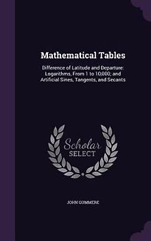 Mathematical Tables: Difference of Latitude and Departure: Logarithms, From 1 to 10,000; and Artificial Sines, Tangents, and Secants