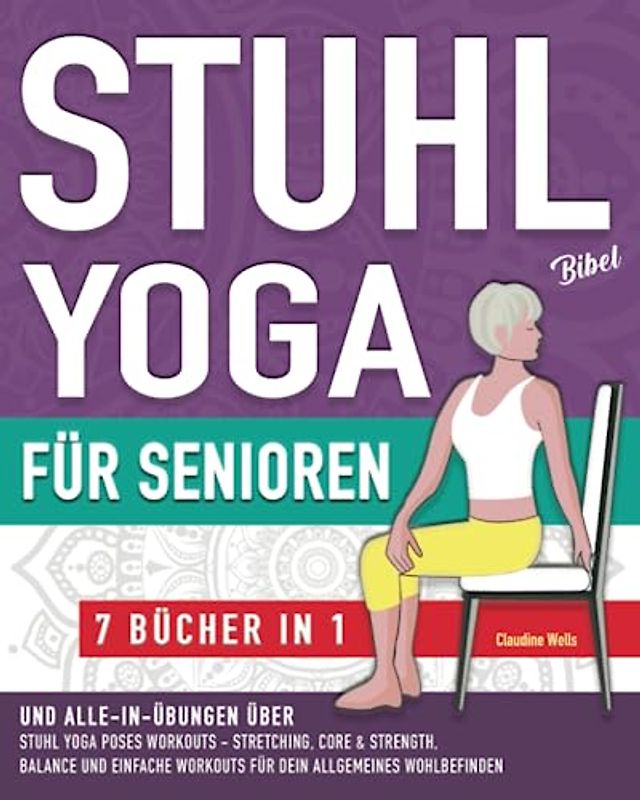 Stuhl Yoga Bibel und Alle-In-Übungen für Senioren (7 Bücher in 1): Yoga auf dem Stuhl Workouts, Stretching, Core, Water Aerobics Routinen zur Stärkung ... des Wohlbefindens und Sturzprävention
