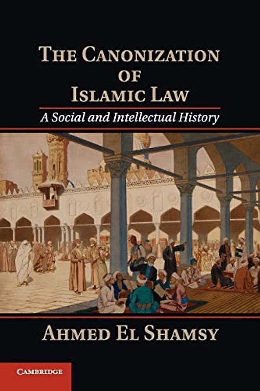 The Canonization of Islamic Law: A Social and Intellectual History - El Shamsy, Ahmed