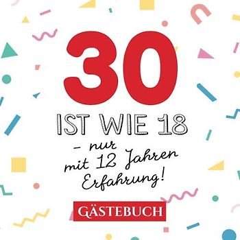 30 ist wie 18 - nur mit 12 Jahren Erfahrung: Gästebuch zum 30.Geburtstag für Mann oder Frau - 30 Jahre - Geschenk & Lustige Deko - Buch für Glückwünsche und Fotos der Gäste
