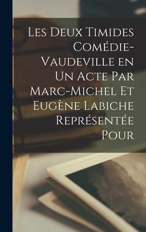 Les Deux Timides Comédie-Vaudeville en un Acte par Marc-Michel et Eugène Labiche Représentée Pour