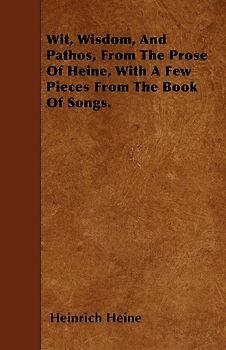 Wit, Wisdom, And Pathos, From The Prose Of Heine, With A Few Pieces From The Book Of Songs.