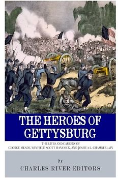 The Heroes of Gettysburg: The Lives and Careers of George Meade, Winfield Scott Hancock and Joshua L. Chamberlain