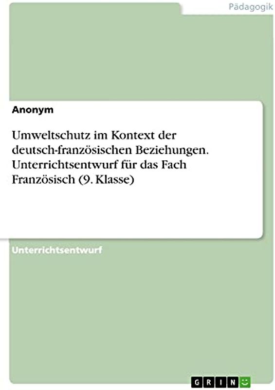 Umweltschutz im Kontext der deutsch-französischen Beziehungen. Unterrichtsentwurf für das Fach Französisch (9. Klasse)