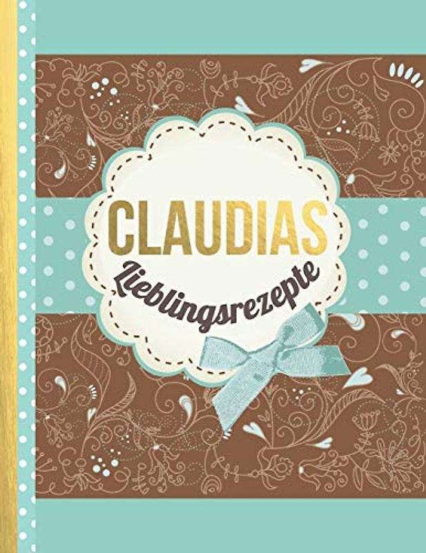 Claudias Lieblingsrezepte: Das personalisierte Rezeptbuch "Claudia" zum Selberschreiben für 120 Rezept Favoriten mit Inhaltsverzeichnis uvm. – edles, ... Design - ca. A4 Softcover (leeres Kochbuch)