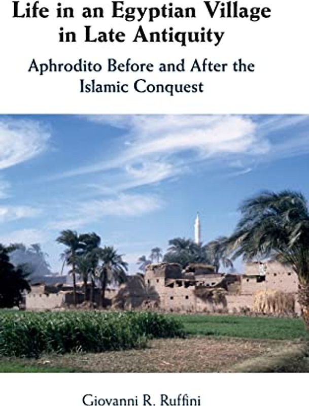 Life in an Egyptian Village in Late Antiquity: Aphrodito Before and After the Islamic Conquest