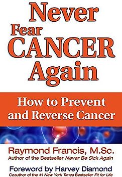 Never Fear Cancer Again: How to Prevent and Reverse Cancer (Never Be)