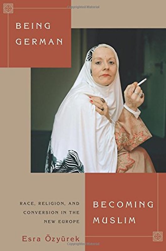 Being German, Becoming Muslim: Race, Religion, and Conversion in the New Europe (Princeton Studies in Muslim Politics) - Özyürek, Esra