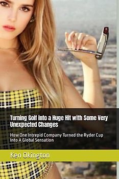 Turning Golf into a Huge Hit with Some Very Unexpected Changes: How One Intrepid Company Turned the Ryder Cup Into A Global Sensation