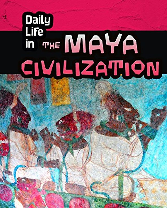 Daily Life in the Maya Civilization (Heinemann InfoSearch: Daily Life in Ancient Civilizations)