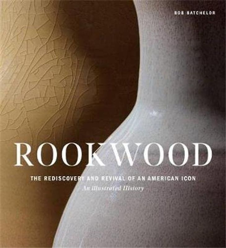 Rookwood: The Rediscovery and Revival of an American Icon--An Illustrated History