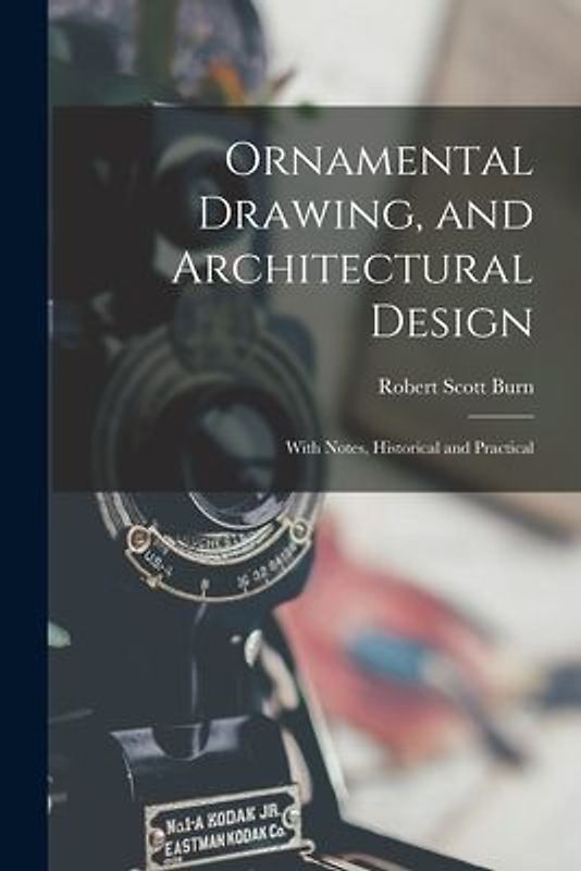 Ornamental Drawing, and Architectural Design: With Notes, Historical and Practical