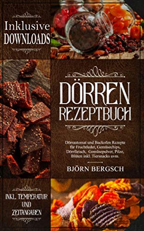 Dörren Rezeptbuch: Dörrautomat und Backofen Rezepte mit Temp. und Zeitangaben für Fruchtleder, Gemüsechips, Dörrfleisch, Gemüsepulver, Pilze, Blüten inkl. Tiersnacks uvm.