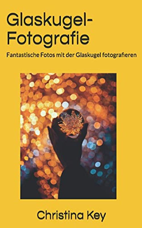 Glaskugel-Fotografie: Fantastische Fotos mit der Glaskugel fotografieren (Band 1, Band 1)