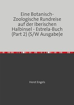 Eine Botanisch-Zoologische Rundreise auf der Iberischen Halbinsel / Eine Botanisch-Zoologische Rundreise auf der Iberischen Halbinsel - Estrela-Buch (Part 2) (S/W Ausgabe)