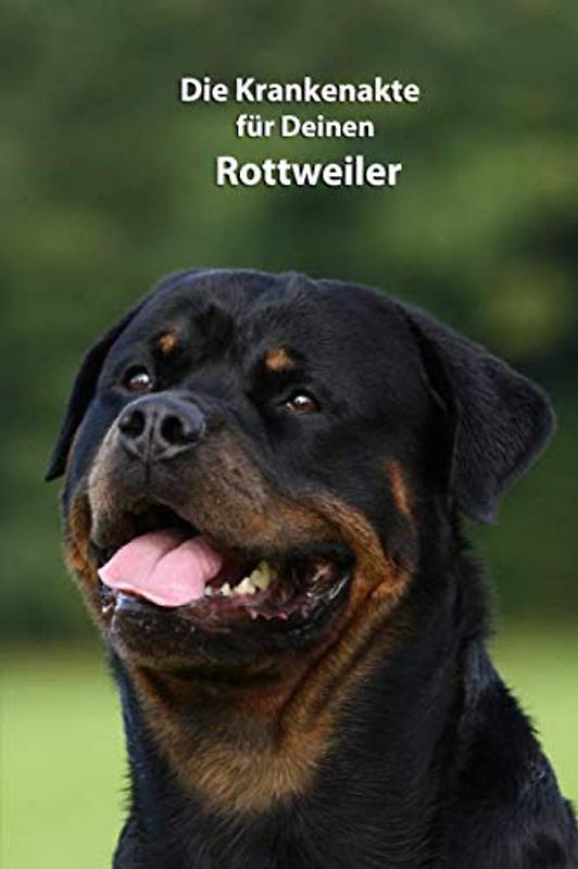 Die Krankenakte für Deinen Rottweiler: Dokumentiere mit einer sinnvollen Vorlage schnell und einfach die Krankheiten / Verletzungen Deines Hundes ... Krankenakte und Welpentagebuch, Band 2)