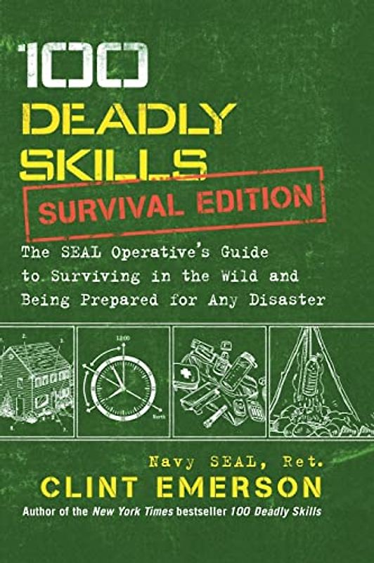 100 Deadly Skills: Survival Edition: The SEAL Operative's Guide to Surviving in the Wild and Being Prepared for Any Disaster