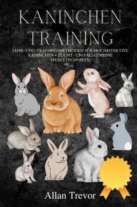 Kaninchentraining: Lehr- und Trainingsmethoden für hocheffektive Kaninchen + Zucht- und allgemeine Pflegetechniken