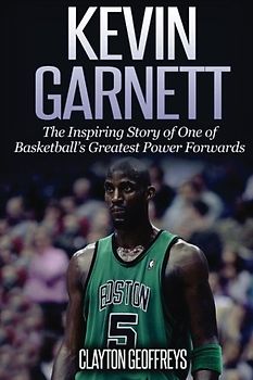 Kevin Garnett: The Inspiring Story of One of Basketball's Greatest Power Forwards (Basketball Biography Books)