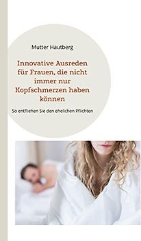 Innovative Ausreden für Frauen, die nicht immer nur Kopfschmerzen haben können