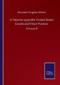 A Treatise upon the United States Courts and Their Practice