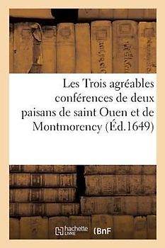 Les Trois Agréables Conférences de Deux Paisans de Saint Ouen Et de Montmorency: Sur Les Affaires Du Temps
