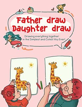 Father Draw Daughter Draw: A Step by step Easy Drawing Guide Book for Father and Daughter to Draw Cute Animals, People and Things (Drawing Together, Band 1)
