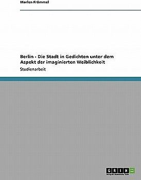 Berlin - Die Stadt in Gedichten unter dem Aspekt der imaginierten Weiblichkeit