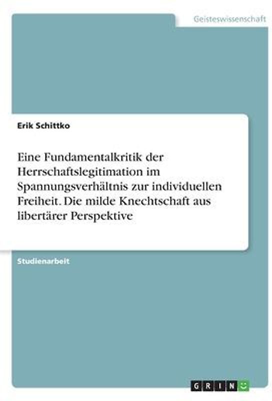 Eine Fundamentalkritik der Herrschaftslegitimation im Spannungsverhältnis zur individuellen Freiheit. Die milde Knechtschaft aus libertärer Perspektive