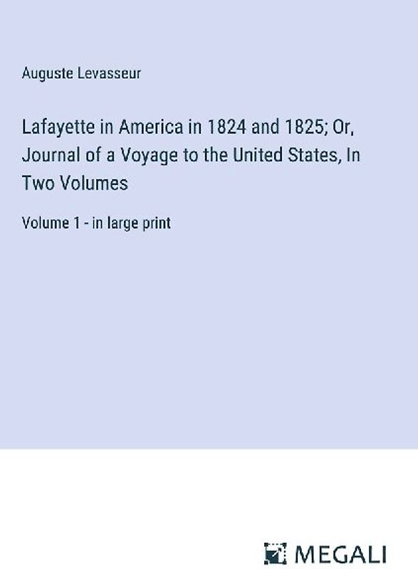 Lafayette in America in 1824 and 1825; Or, Journal of a Voyage to the United States, In Two Volumes