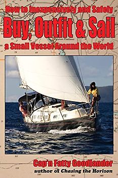 Buy, Outfit, Sail: How To Inexpensively and Safely Buy, Outfit, and Sail a Small Vessel Around the World
