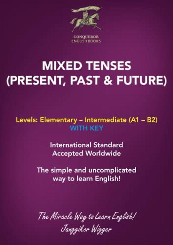 MIXED TENSES (PRESENT, PAST & FUTURE): The Simple and Uncomplicated Way to Learn English! (Conqueror English Books, Band 5)