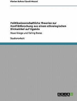 Politikwissenschaftliche Theorien zur Konfliktforschung aus einem ethnologischen Blickwinkel auf Uganda