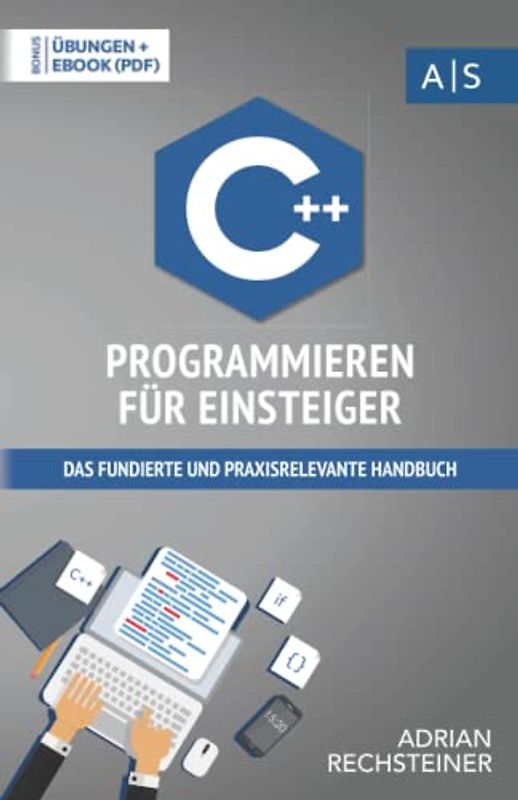 C++ Programmieren für Einsteiger: das fundierte und praxisrelevante Handbuch. Wie Sie als Anfänger Programmieren lernen und schnell zum C++ Experten werden. Bonus: Übungen inkl. Lösungen