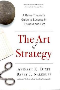 The Art of Strategy: A Game Theorist's Guide to Success in Business and Life - Avinash I. Dixit
