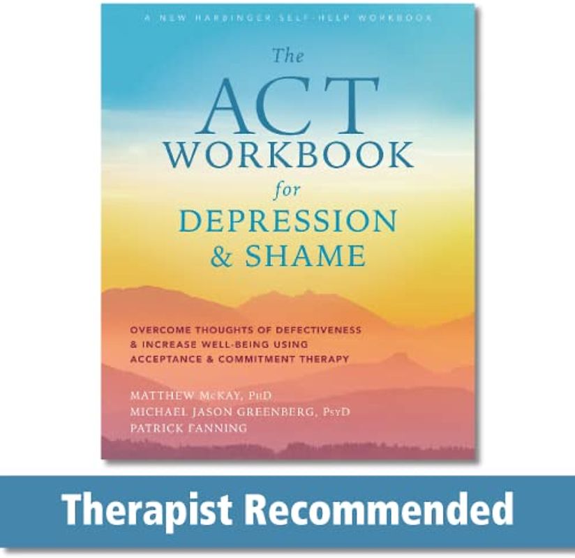 The ACT Workbook for Depression and Shame: Overcome Thoughts of Defectiveness and Increase Well-Being Using Acceptance and Commitment Therapy