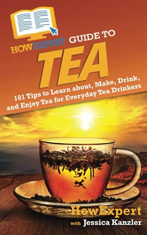 HowExpert Guide to Tea: 101 Tips to Learn about, Make, Drink, and Enjoy Tea for Everyday Tea Drinkers