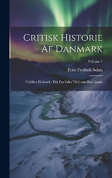 Critisk Historie Af Danmark: Udi Den Hedenske Tid, Fra Odin Til Gorm Den Gamle; Volume 1