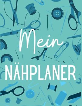 Mein Nähplaner: Nähjournal - Projektplaner für die Schneiderin - Nähtagebuch - Näh-Organisationsbuch - Geschenke zum Nähen - Geschenk für Näherinnen und Quilterinnen