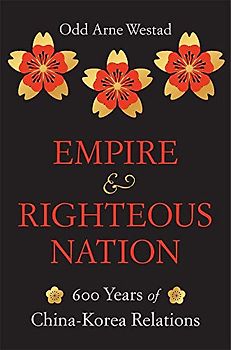Empire and Righteous Nation: 600 Years of China-Korea Relations (Edwin O. Reischauer Lectures, 14, Band 14)