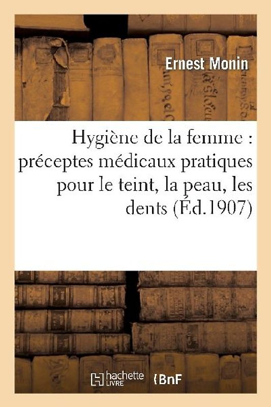 Hygiène de la Femme: Préceptes Médicaux Pratiques Pour Le Teint, La Peau, Les Dents, La Chevelure
