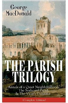 The Parish Trilogy: Annals of a Quiet Neighbourhood, the Seaboard Parish & the Vicar's Daughter (Complete Edition)