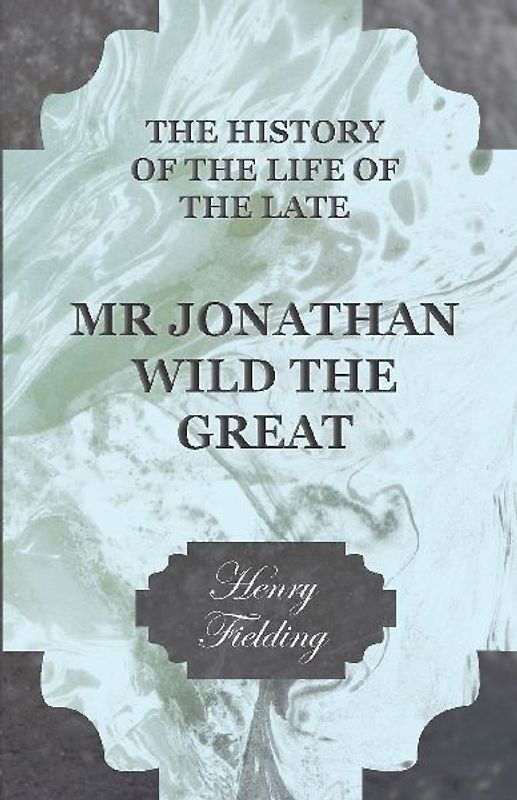 The History of the Life of the Late Mr. Jonathan Wild the Great