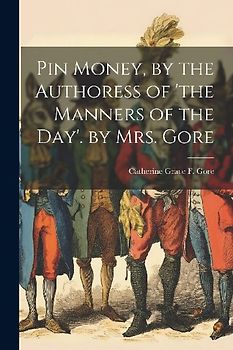 Pin Money, by the Authoress of 'the Manners of the Day'. by Mrs. Gore