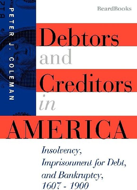 Debtors and Creditors in America: Insolvency, Imprisonment for Debt, and Bankruptcy, 1607-1900